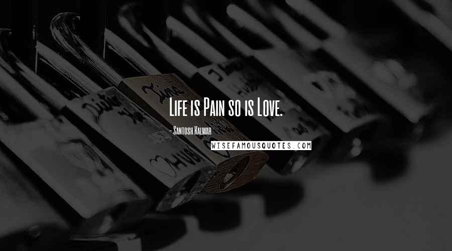 Santosh Kalwar Quotes: Life is Pain so is Love.