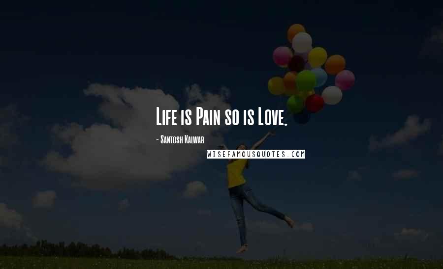 Santosh Kalwar Quotes: Life is Pain so is Love.