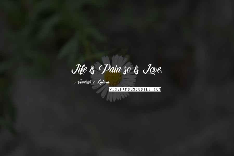 Santosh Kalwar Quotes: Life is Pain so is Love.
