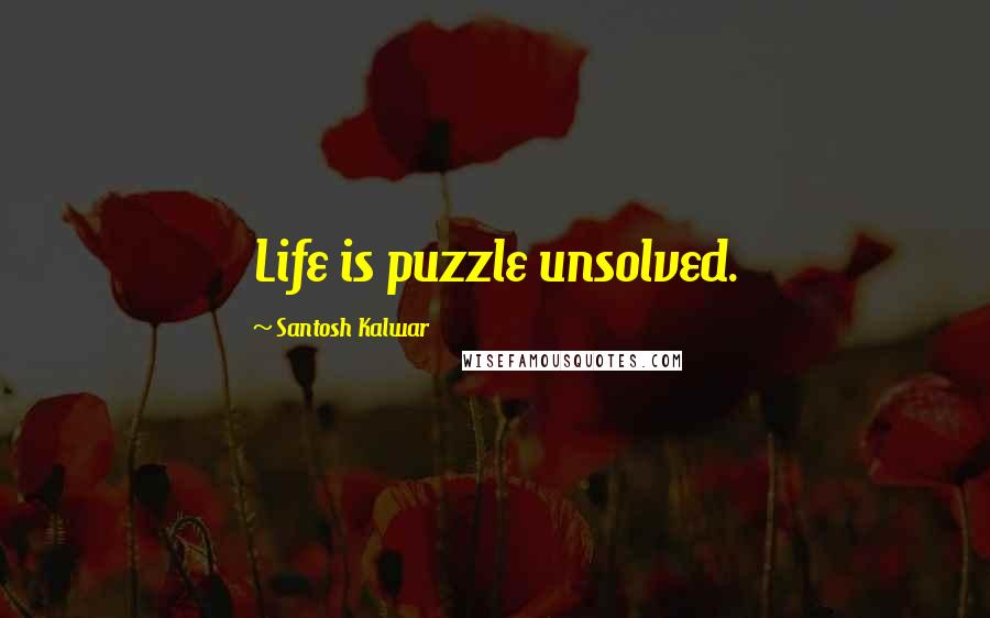 Santosh Kalwar Quotes: Life is puzzle unsolved.