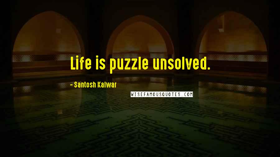 Santosh Kalwar Quotes: Life is puzzle unsolved.