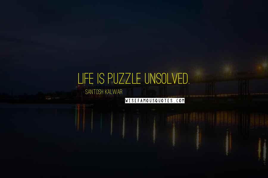 Santosh Kalwar Quotes: Life is puzzle unsolved.