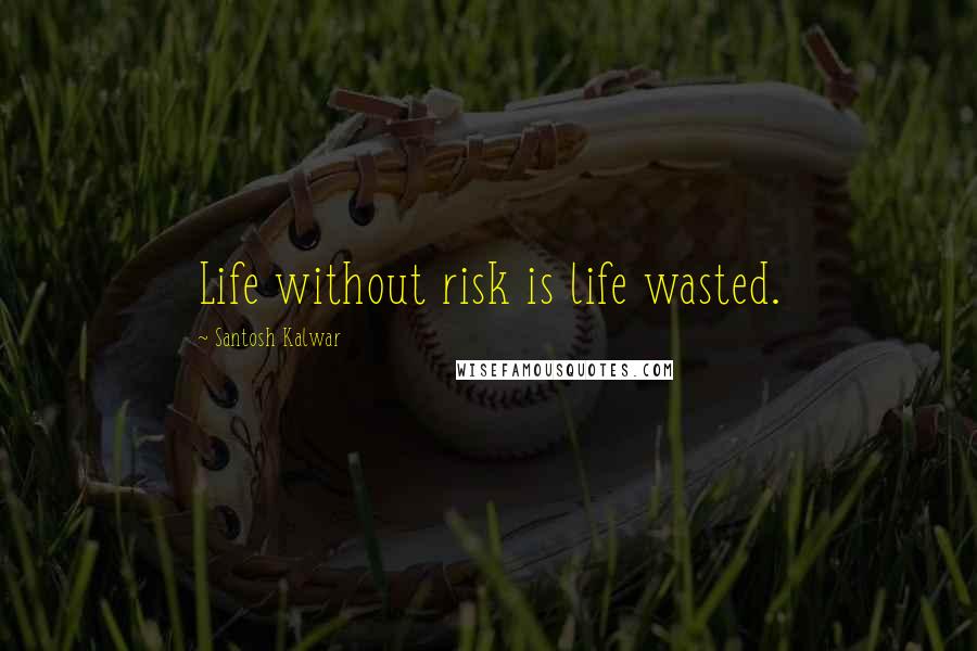 Santosh Kalwar Quotes: Life without risk is life wasted.