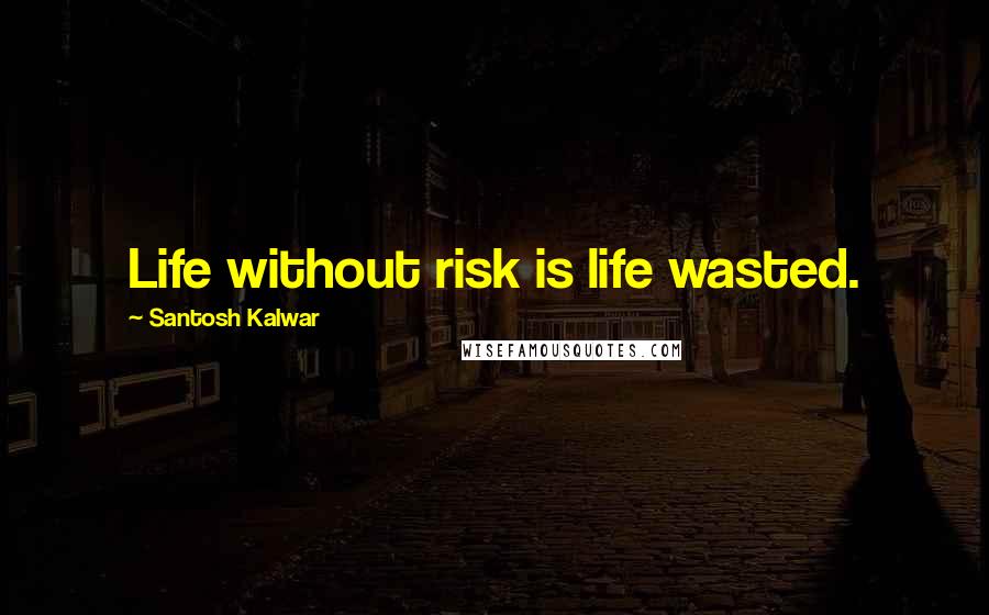 Santosh Kalwar Quotes: Life without risk is life wasted.