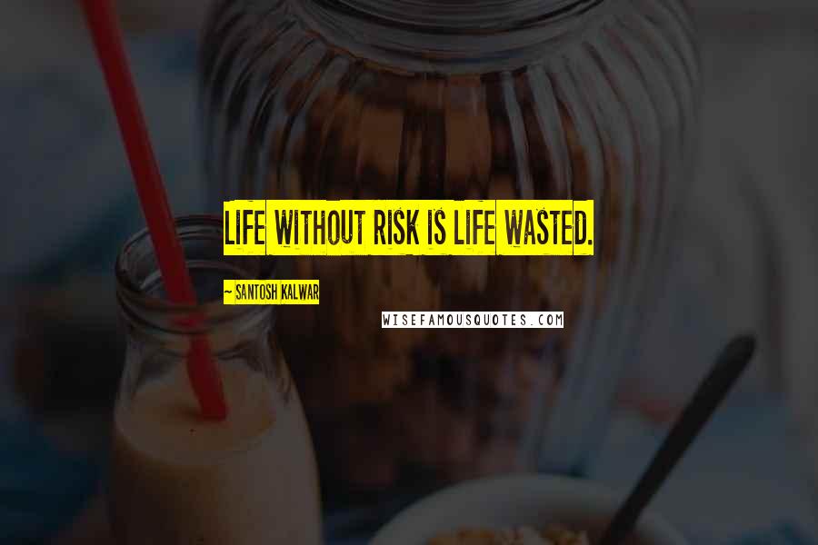 Santosh Kalwar Quotes: Life without risk is life wasted.