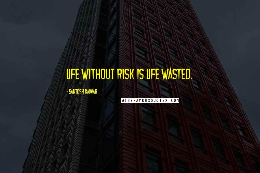 Santosh Kalwar Quotes: Life without risk is life wasted.
