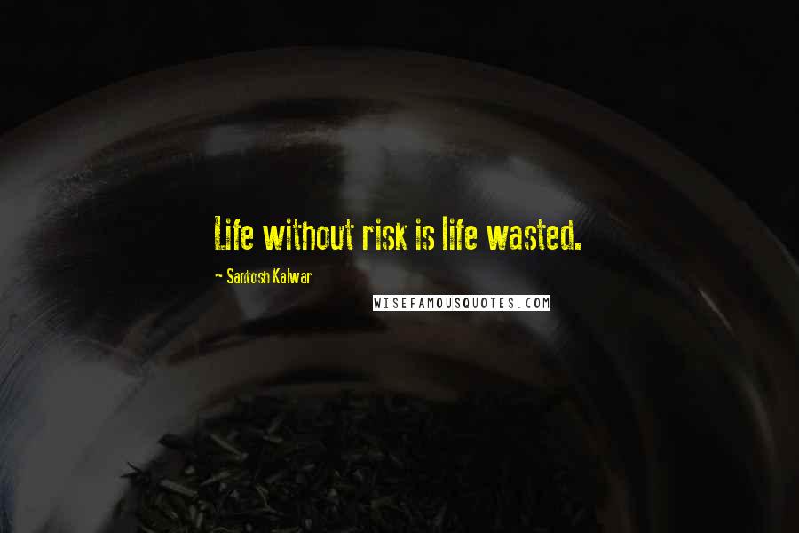 Santosh Kalwar Quotes: Life without risk is life wasted.