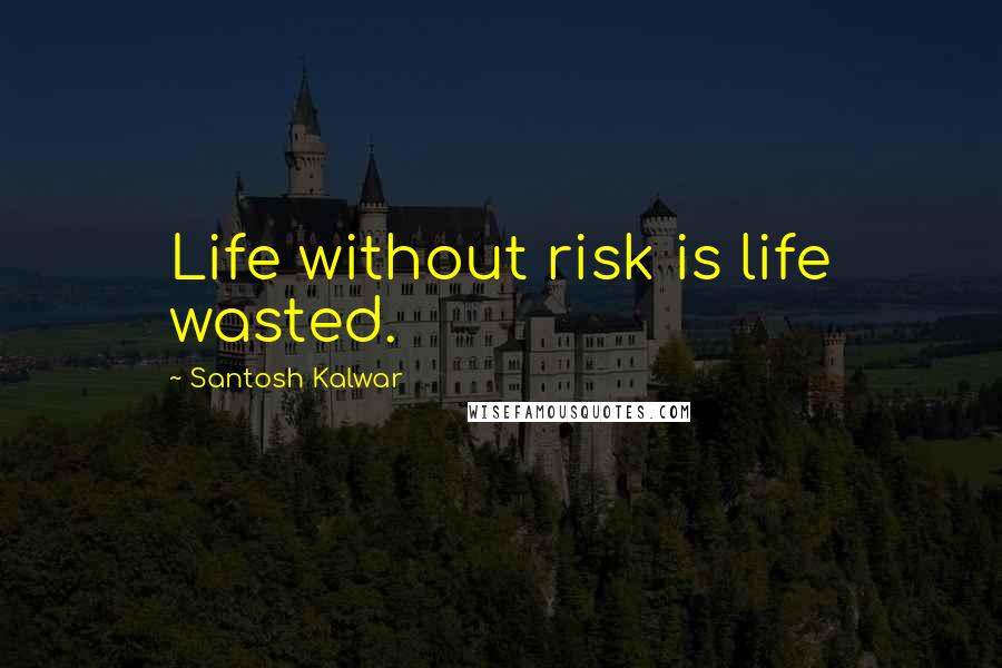 Santosh Kalwar Quotes: Life without risk is life wasted.