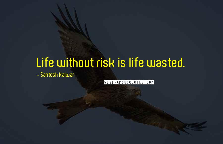 Santosh Kalwar Quotes: Life without risk is life wasted.