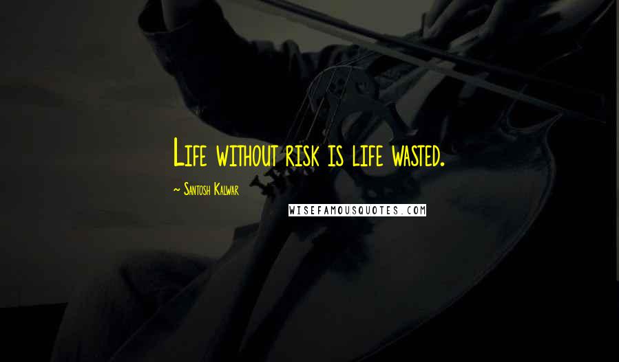 Santosh Kalwar Quotes: Life without risk is life wasted.