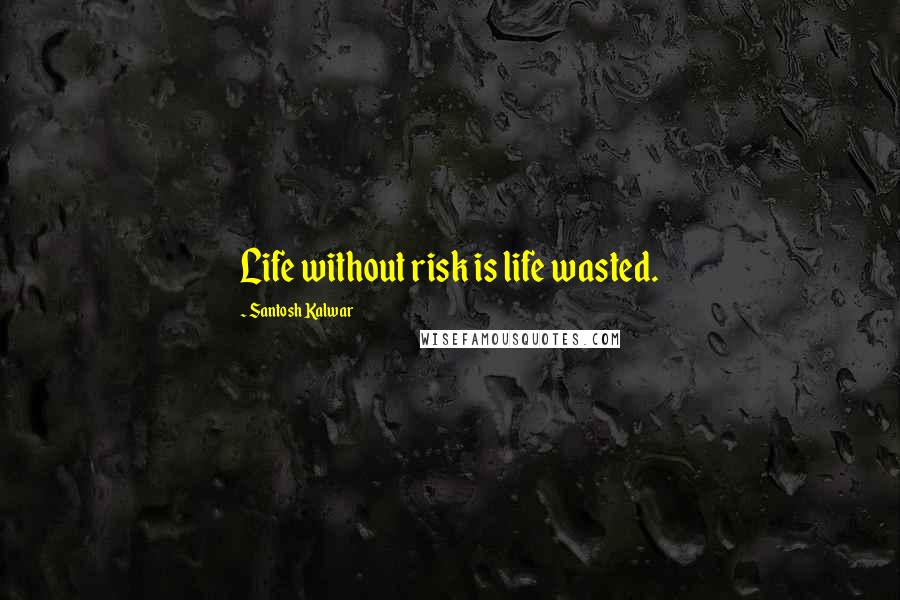 Santosh Kalwar Quotes: Life without risk is life wasted.