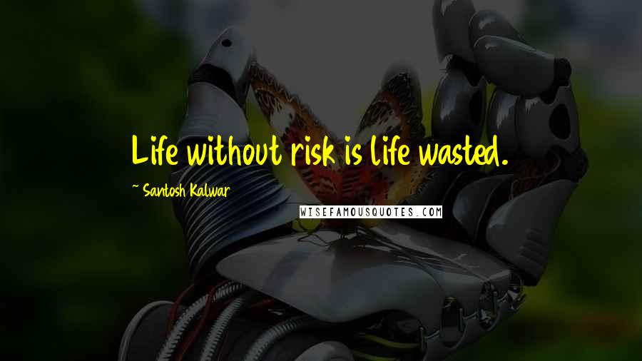 Santosh Kalwar Quotes: Life without risk is life wasted.