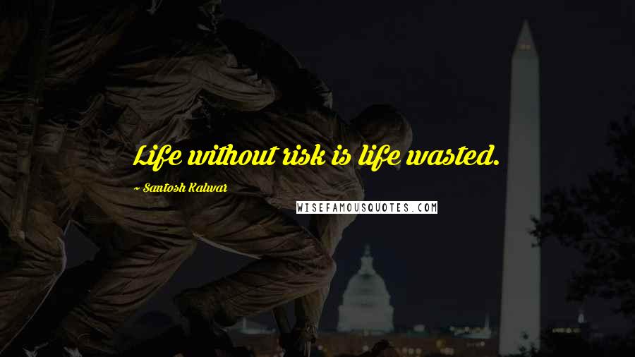 Santosh Kalwar Quotes: Life without risk is life wasted.