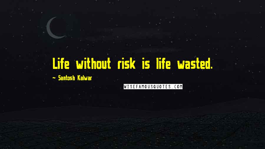 Santosh Kalwar Quotes: Life without risk is life wasted.