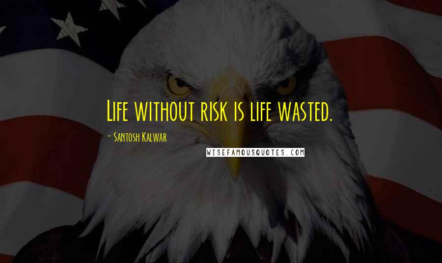 Santosh Kalwar Quotes: Life without risk is life wasted.