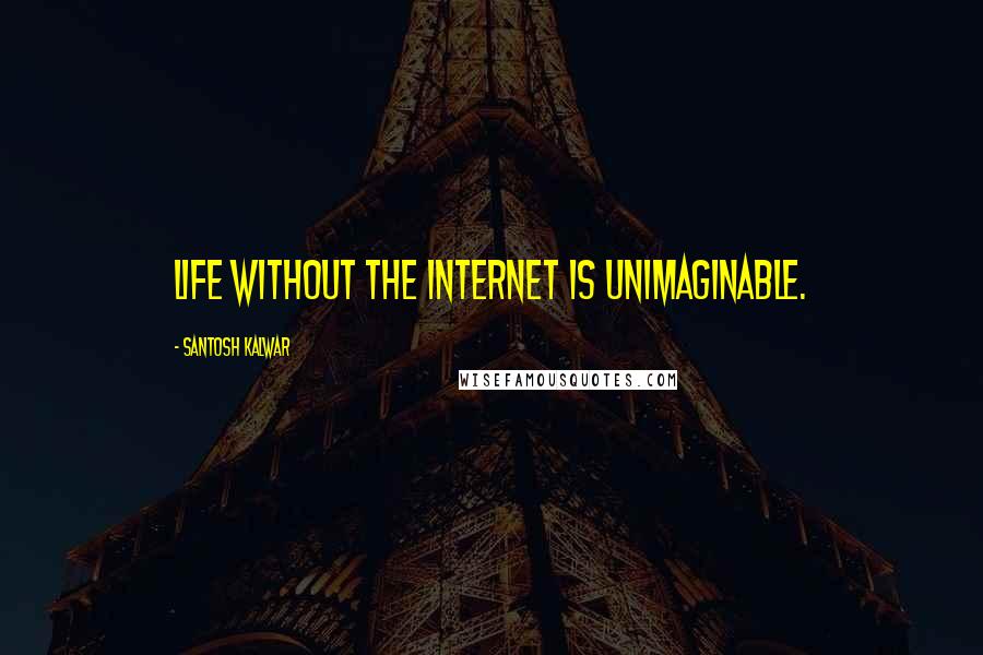 Santosh Kalwar Quotes: Life without the Internet is unimaginable.