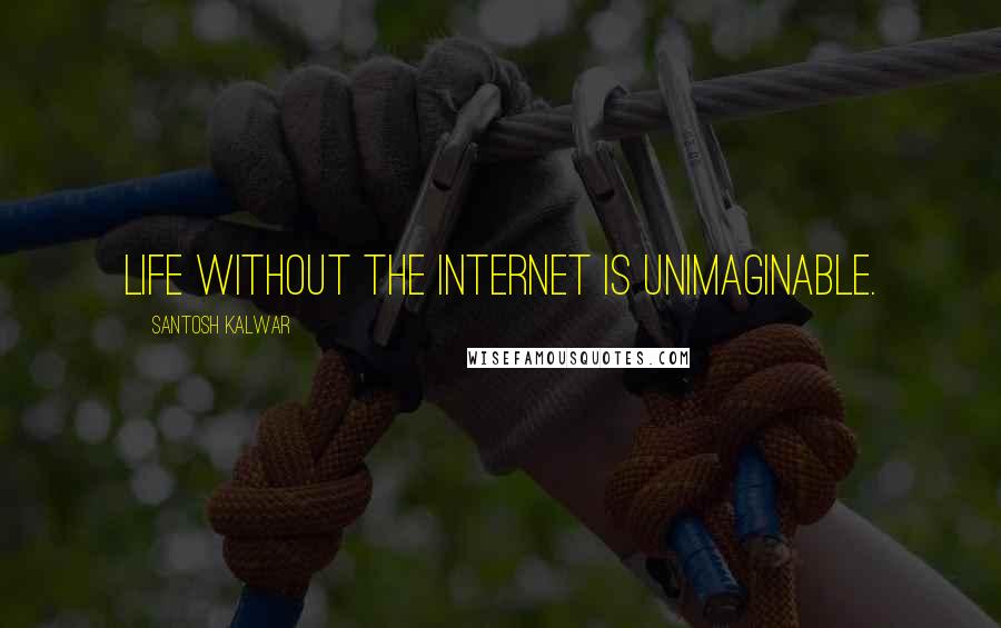 Santosh Kalwar Quotes: Life without the Internet is unimaginable.