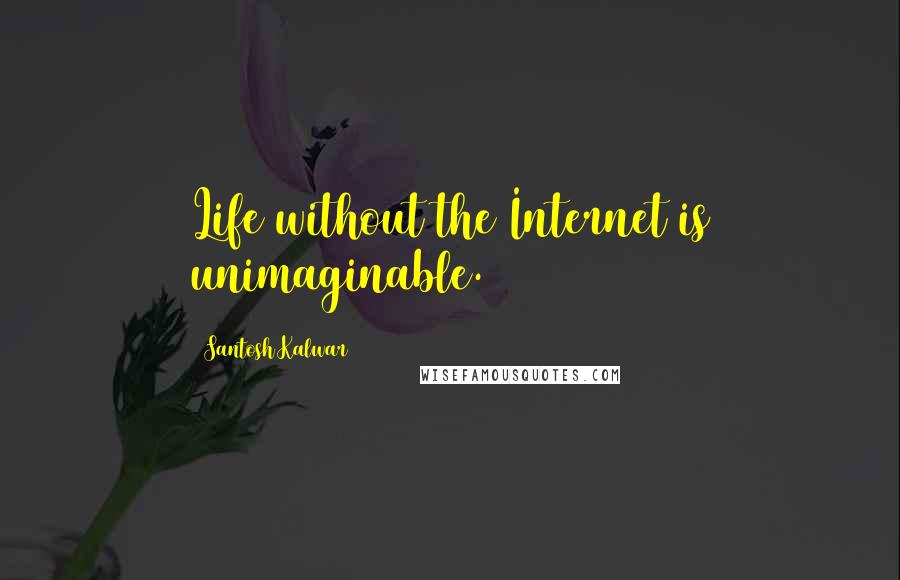 Santosh Kalwar Quotes: Life without the Internet is unimaginable.