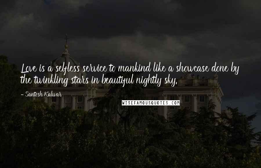 Santosh Kalwar Quotes: Love is a selfless service to mankind like a showcase done by the twinkling stars in beautiful nightly sky.