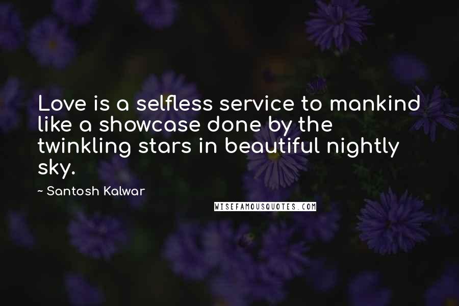 Santosh Kalwar Quotes: Love is a selfless service to mankind like a showcase done by the twinkling stars in beautiful nightly sky.
