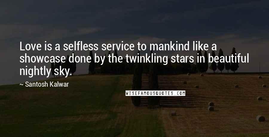 Santosh Kalwar Quotes: Love is a selfless service to mankind like a showcase done by the twinkling stars in beautiful nightly sky.