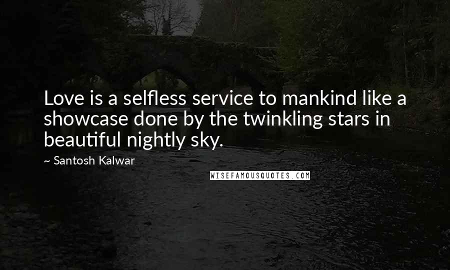 Santosh Kalwar Quotes: Love is a selfless service to mankind like a showcase done by the twinkling stars in beautiful nightly sky.