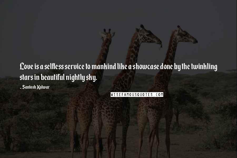 Santosh Kalwar Quotes: Love is a selfless service to mankind like a showcase done by the twinkling stars in beautiful nightly sky.