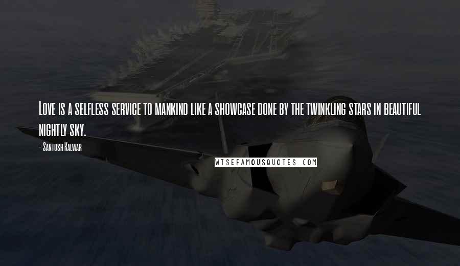 Santosh Kalwar Quotes: Love is a selfless service to mankind like a showcase done by the twinkling stars in beautiful nightly sky.