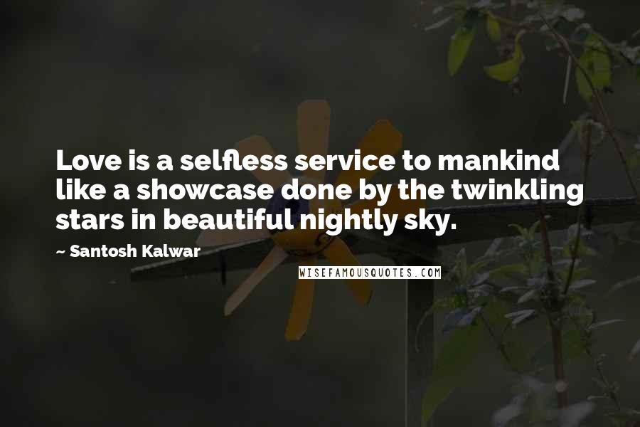 Santosh Kalwar Quotes: Love is a selfless service to mankind like a showcase done by the twinkling stars in beautiful nightly sky.