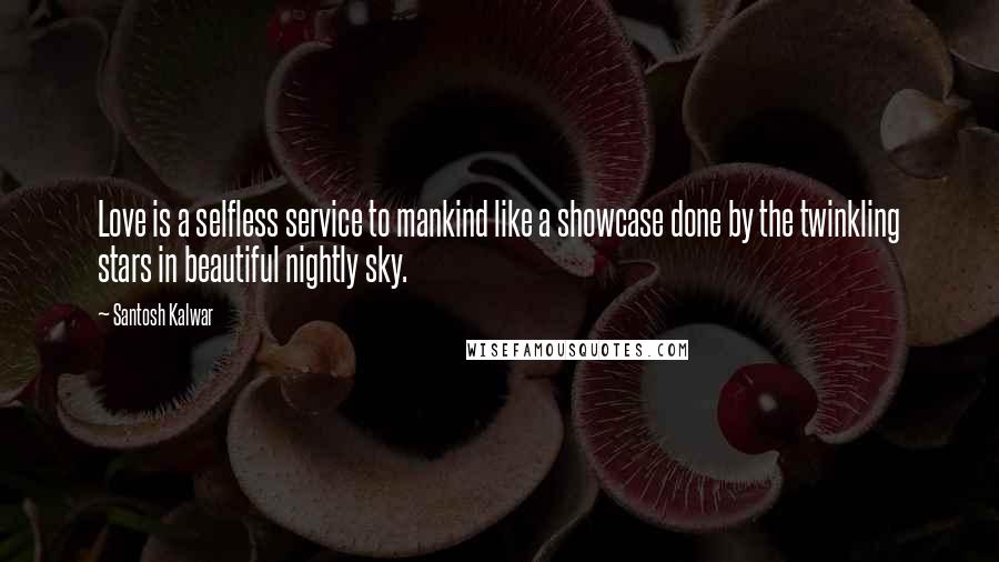 Santosh Kalwar Quotes: Love is a selfless service to mankind like a showcase done by the twinkling stars in beautiful nightly sky.