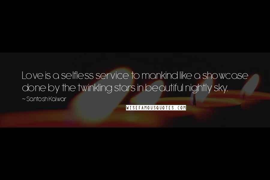 Santosh Kalwar Quotes: Love is a selfless service to mankind like a showcase done by the twinkling stars in beautiful nightly sky.