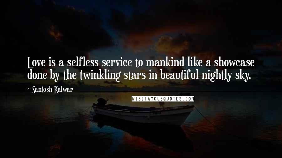 Santosh Kalwar Quotes: Love is a selfless service to mankind like a showcase done by the twinkling stars in beautiful nightly sky.