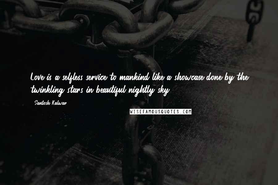 Santosh Kalwar Quotes: Love is a selfless service to mankind like a showcase done by the twinkling stars in beautiful nightly sky.