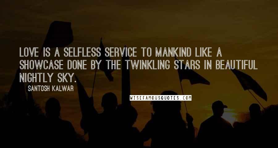 Santosh Kalwar Quotes: Love is a selfless service to mankind like a showcase done by the twinkling stars in beautiful nightly sky.