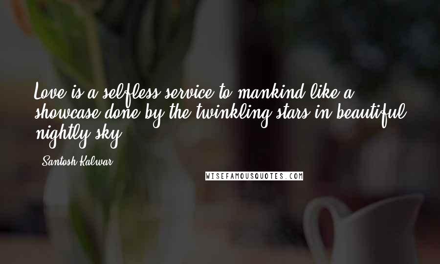 Santosh Kalwar Quotes: Love is a selfless service to mankind like a showcase done by the twinkling stars in beautiful nightly sky.