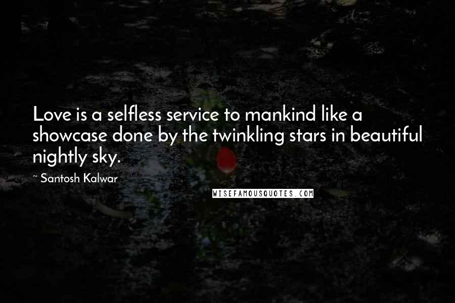 Santosh Kalwar Quotes: Love is a selfless service to mankind like a showcase done by the twinkling stars in beautiful nightly sky.