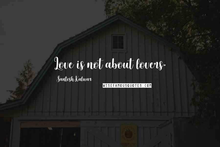 Santosh Kalwar Quotes: Love is not about lovers.