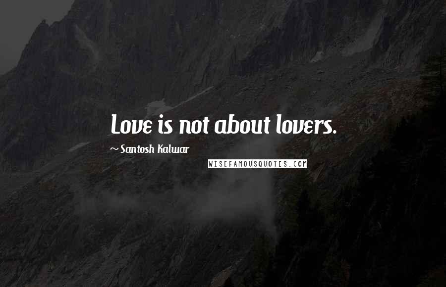 Santosh Kalwar Quotes: Love is not about lovers.