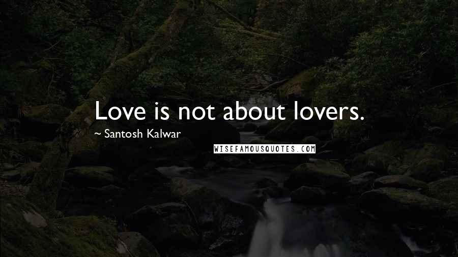 Santosh Kalwar Quotes: Love is not about lovers.