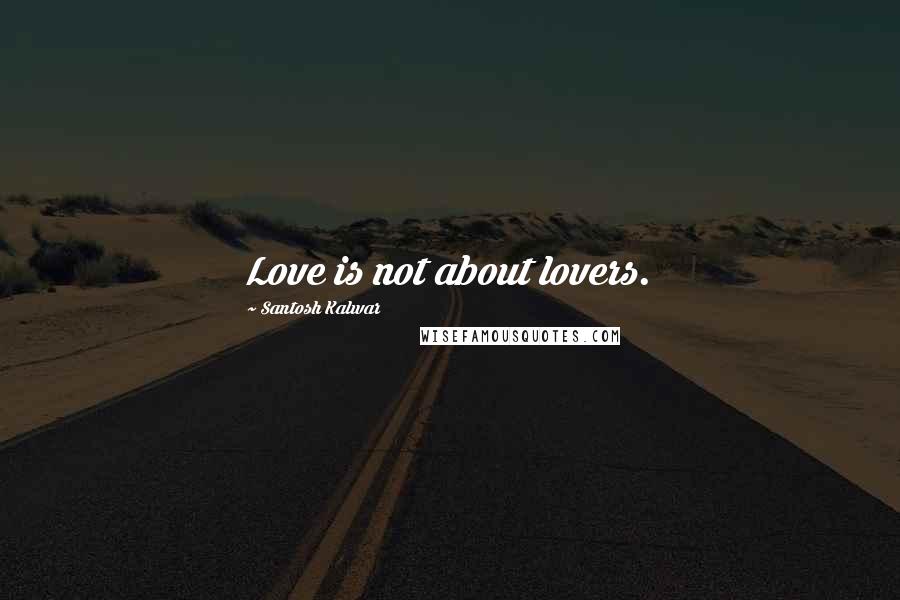 Santosh Kalwar Quotes: Love is not about lovers.