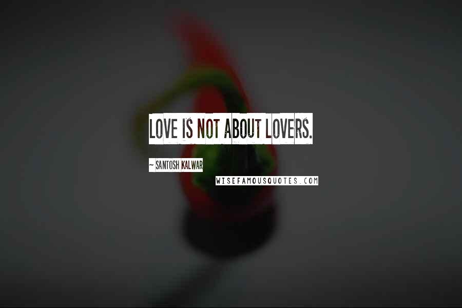 Santosh Kalwar Quotes: Love is not about lovers.