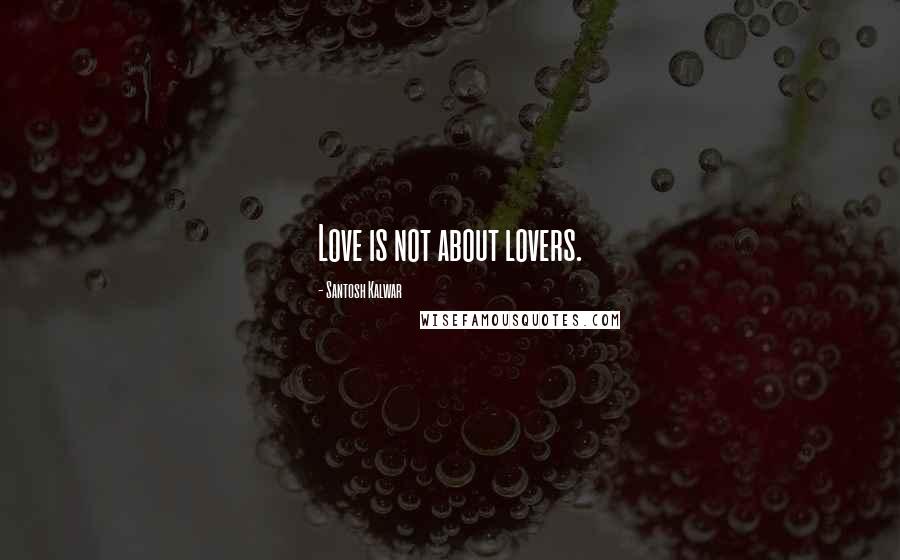 Santosh Kalwar Quotes: Love is not about lovers.