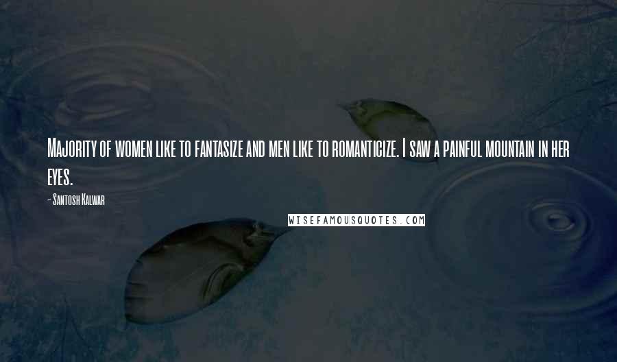 Santosh Kalwar Quotes: Majority of women like to fantasize and men like to romanticize. I saw a painful mountain in her eyes.