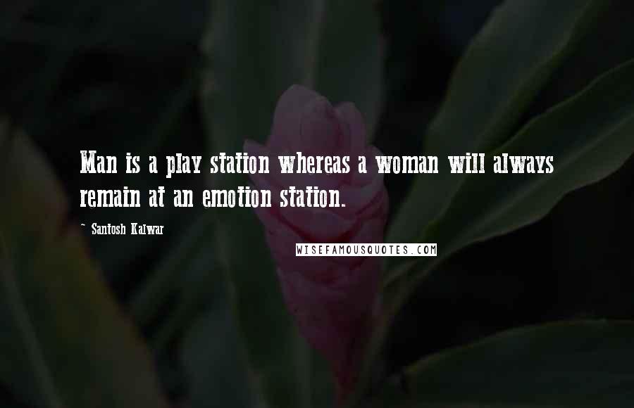 Santosh Kalwar Quotes: Man is a play station whereas a woman will always remain at an emotion station.