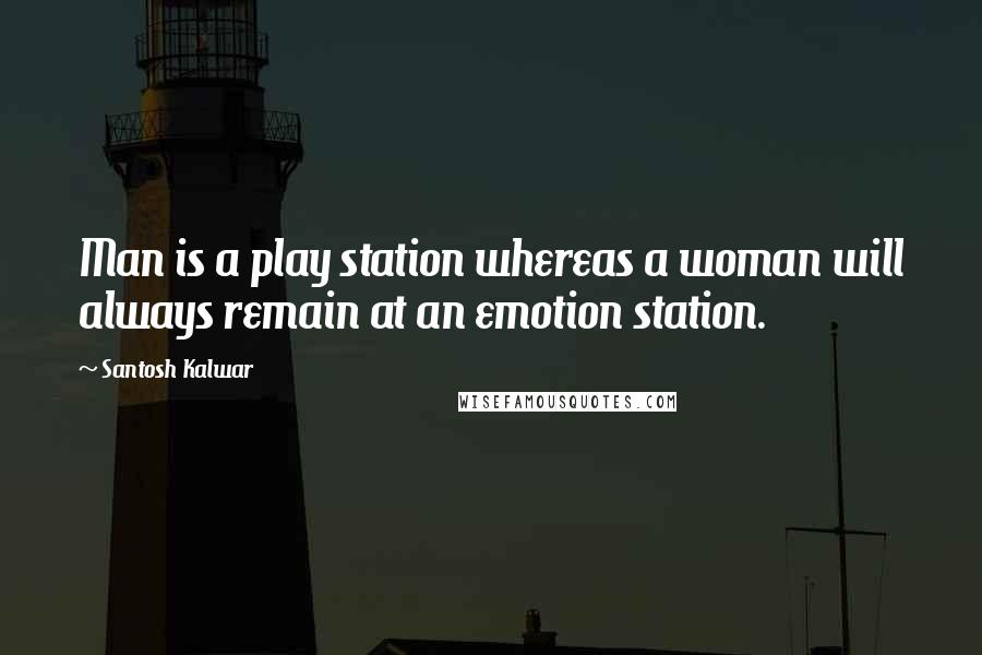 Santosh Kalwar Quotes: Man is a play station whereas a woman will always remain at an emotion station.