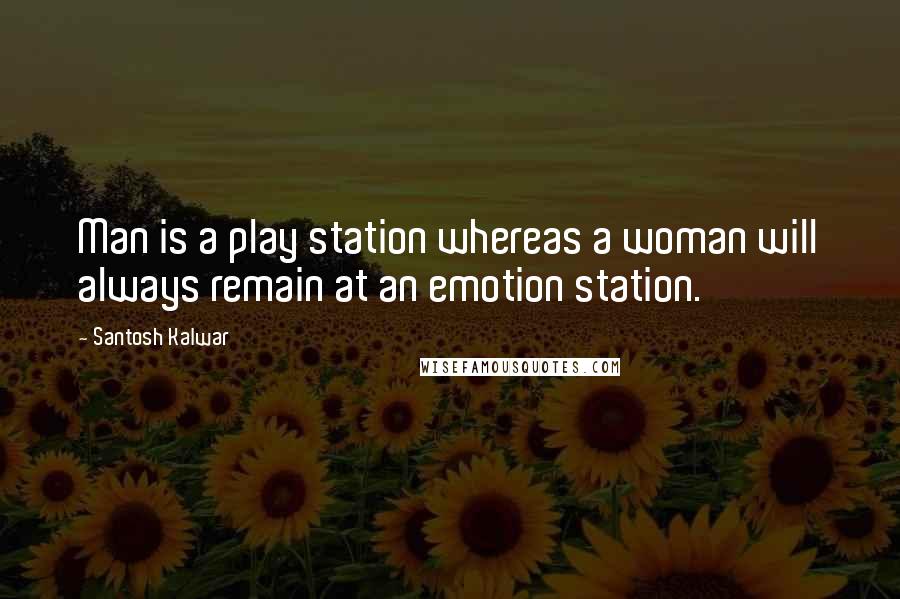 Santosh Kalwar Quotes: Man is a play station whereas a woman will always remain at an emotion station.
