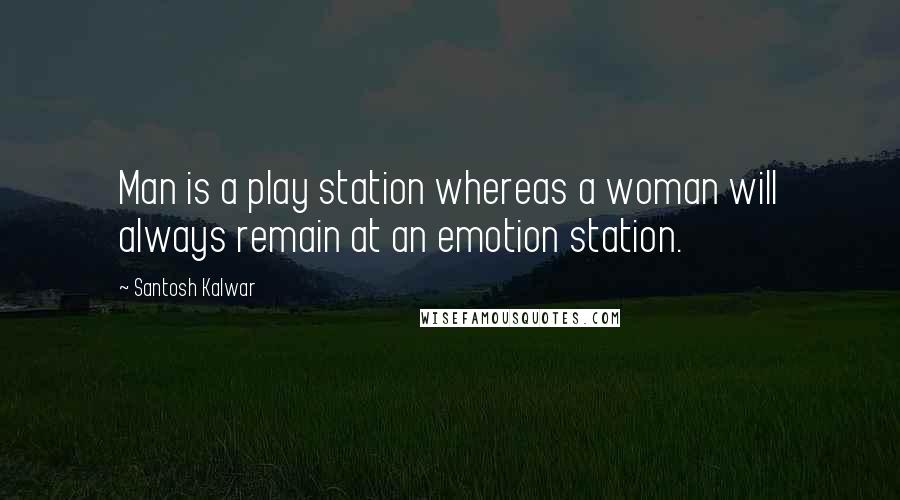 Santosh Kalwar Quotes: Man is a play station whereas a woman will always remain at an emotion station.