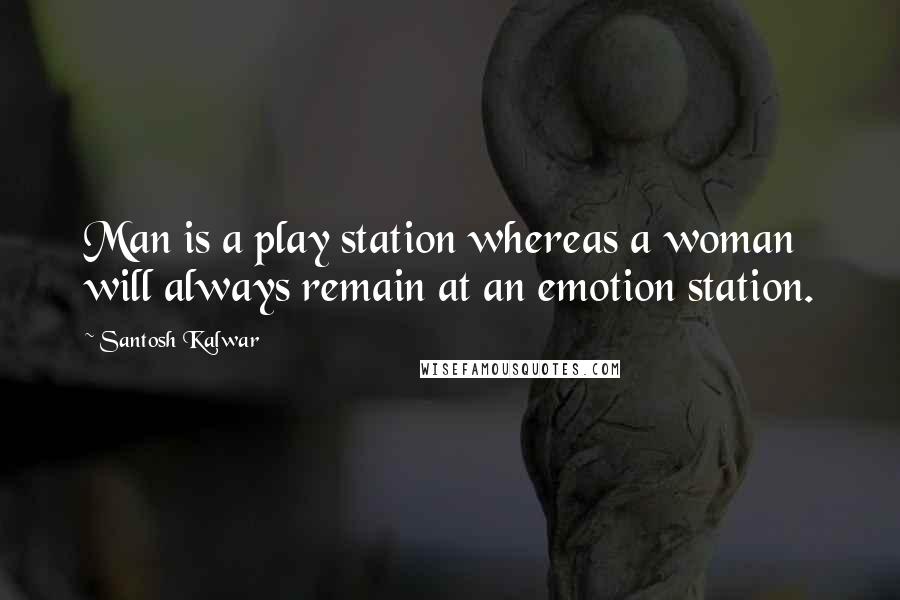 Santosh Kalwar Quotes: Man is a play station whereas a woman will always remain at an emotion station.