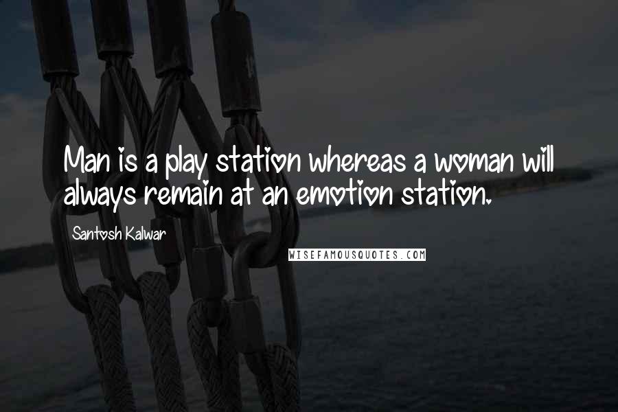 Santosh Kalwar Quotes: Man is a play station whereas a woman will always remain at an emotion station.