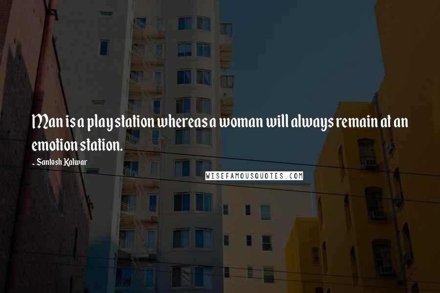 Santosh Kalwar Quotes: Man is a play station whereas a woman will always remain at an emotion station.